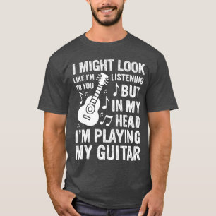 I Might Look Like Im Listening to You Funny Guitar T-Shirt