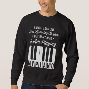I Might Look Like I'm Listening To You Funny Piano Sweatshirt