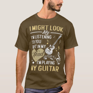 I Might Look Like I'm Listening to You Music Guit T-Shirt