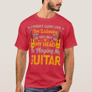 I Might Look Like I'm Listening to You Music Guita T-Shirt