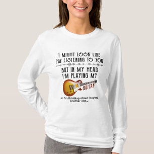 I Might Look Like I'm Listening To You Play Guitar T-Shirt