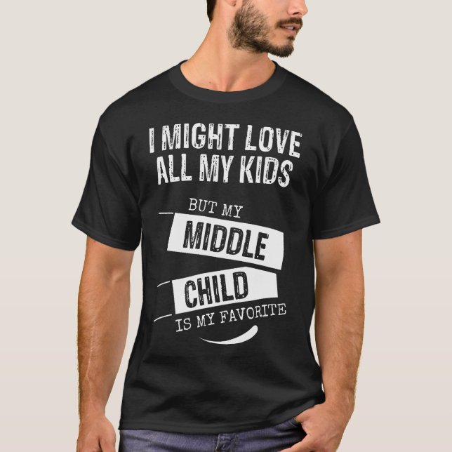 I Might Love All My Kids But My Middle Child Is My T-Shirt (Front)
