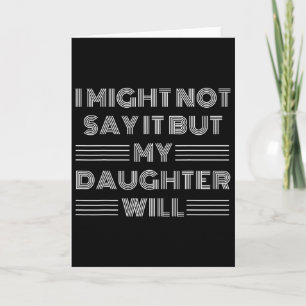 I Might Not Say It But My Daughter Will Fathers Da Card