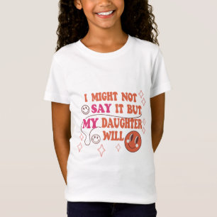 I Might Not Say It But My Daughter Will T-Shirt –
