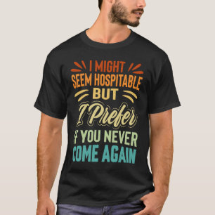 I Might Seem Hospitable But I Prefer If You Never T-Shirt