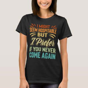 I Might Seem Hospitable But I Prefer If You Never T-Shirt