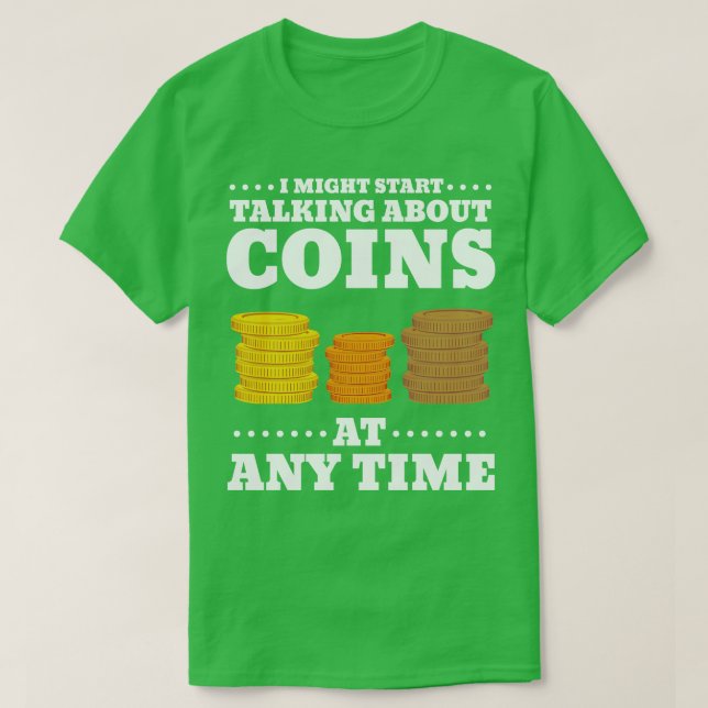 I Might Start Talking About Coins At Anytime Coin  T-Shirt (Design Front)