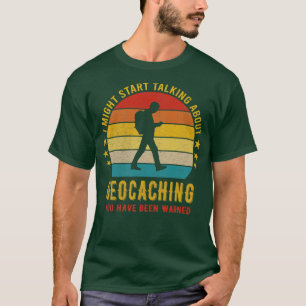 I Might Start Talking about Geocaching Funny Desig T-Shirt