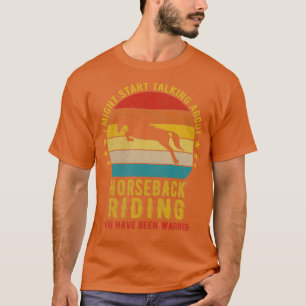 I Might Start Talking about Horseback riding Funny T-Shirt