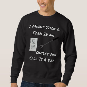 I Might Stick A Fork In An Outlet And Call It A Da Sweatshirt