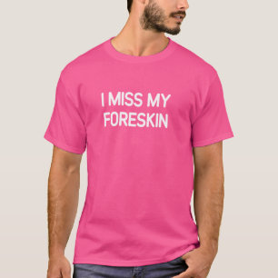 I Miss My Foreskin, Funny, Jokes, Sarcastic T-Shirt