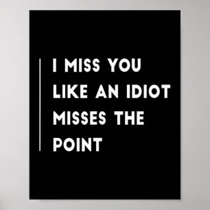 I Miss You Like An Idiot Misses The Point Funny Poster