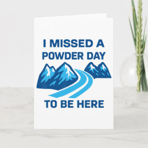 I Missed A Powder Day To Be Here Funny Saying Men Card