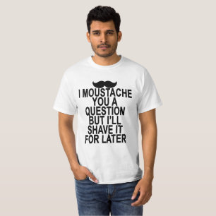 I MOUSTACHE YOU A QUESTION BUT I’LL SHAVE IT FOR T-Shirt