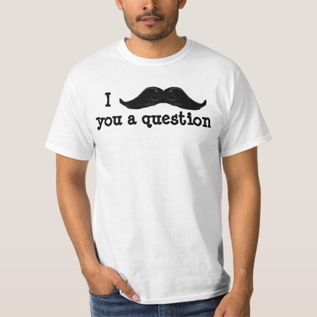 I Moustache You a Question T-Shirt (Front)
