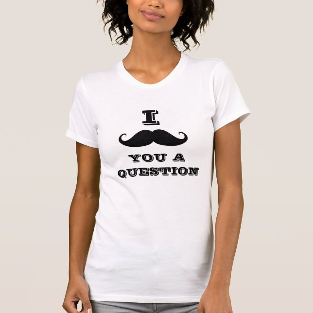 I Moustache You a Question T-Shirt (Front)
