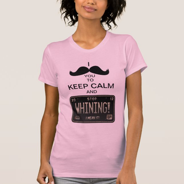 I Moustache you to Keep Calm & Stop Whining! T-Shirt (Front)