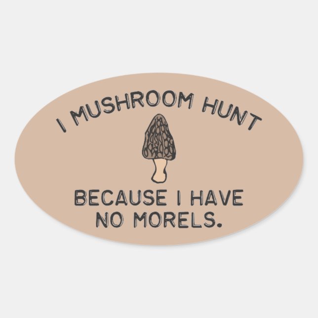 I Mushroom Hunt because I have no Morels Oval Sticker (Front)
