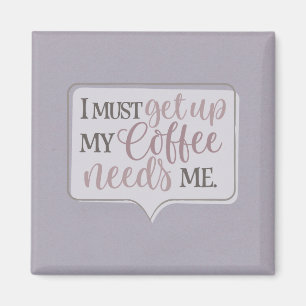 I must get up my coffee needs me magnet