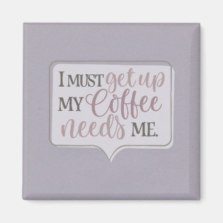 I must get up my coffee needs me magnet