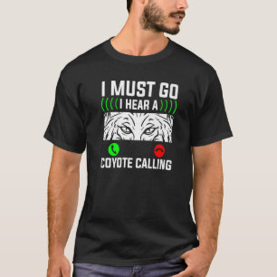 I Must Go I Hear A Coyote Calling Coyotes Hunting  T-Shirt