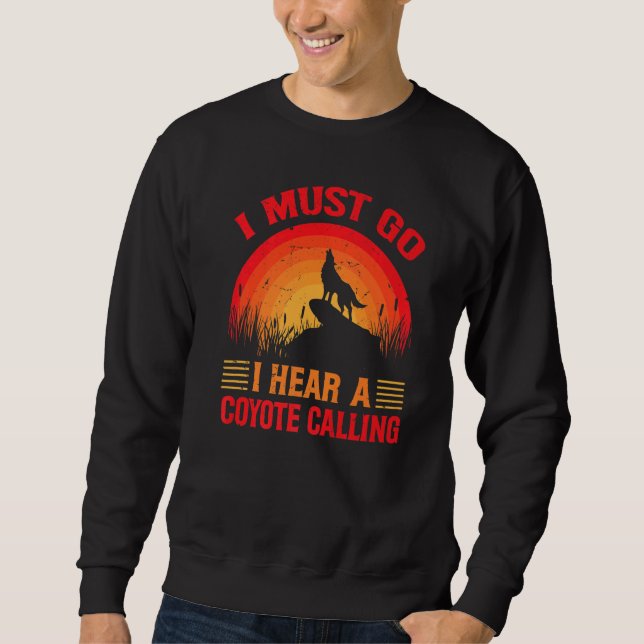 I Must Go I Hear A Coyote Calling   Hunting Jokes  Sweatshirt (Front)