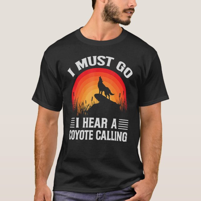 I Must Go I Hear A Coyote Calling   Hunting Jokes T-Shirt (Front)