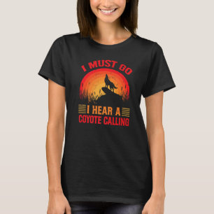 I Must Go I Hear A Coyote Calling   Hunting Jokes  T-Shirt