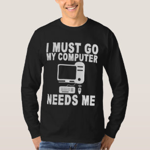 I Must Go My Computer Needs Me T-Shirt