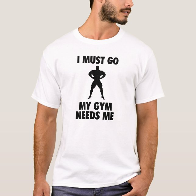 I must go My Gym needs me T-Shirt (Front)