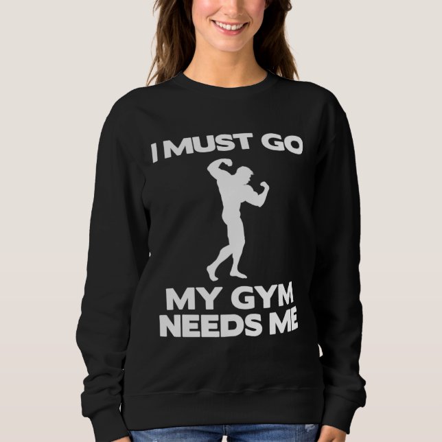 I Must Go My Gym Needs Me  Workout Gym Sweatshirt (Front)