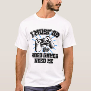 I Must Go The Video Games Need Me Video Game Playe T-Shirt