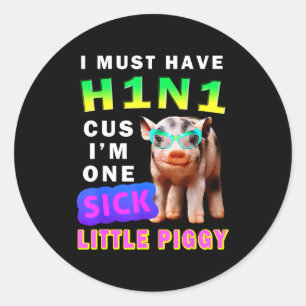 I Must Have H1n1 Cus I'm One Sick Little Ggy Weari Classic Round Sticker