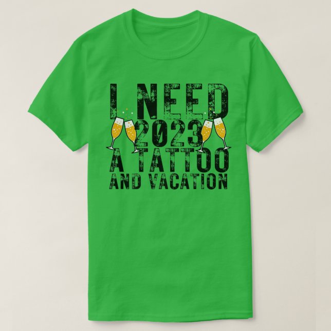I Need 2023 a Tattoo and a Vacation Funny NYE Happ T-Shirt (Design Front)