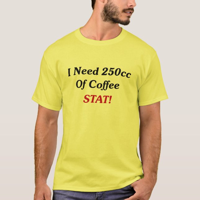 I Need 250cc Of Coffee STAT! T-Shirt (Front)