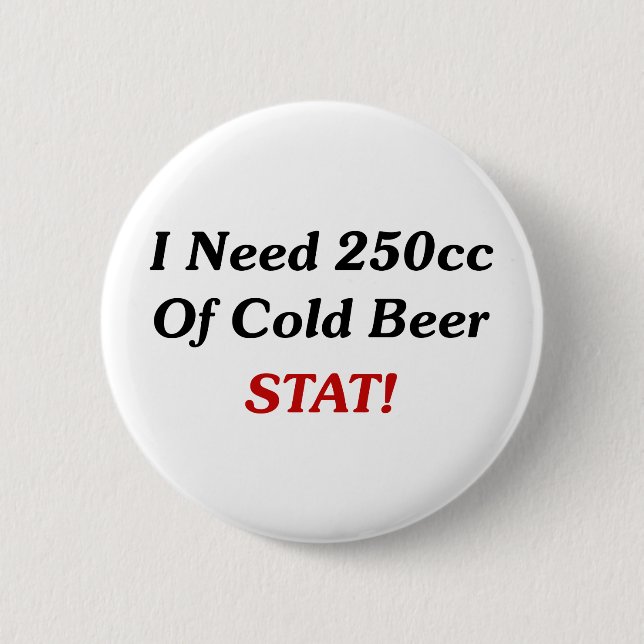 I Need 250cc Of Cold Beer STAT! 6 Cm Round Badge (Front)