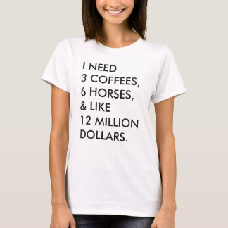 I NEED 3 COFFEES, 6 HORSES, & LIKE 12 MILLION... T-Shirt