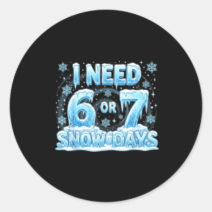 I Need 6 7 Snow Days Funny 67 Teacher Student Six  Classic Round Sticker