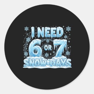 I Need 6 7 Snow Days Funny 67 Teacher Student Six  Classic Round Sticker