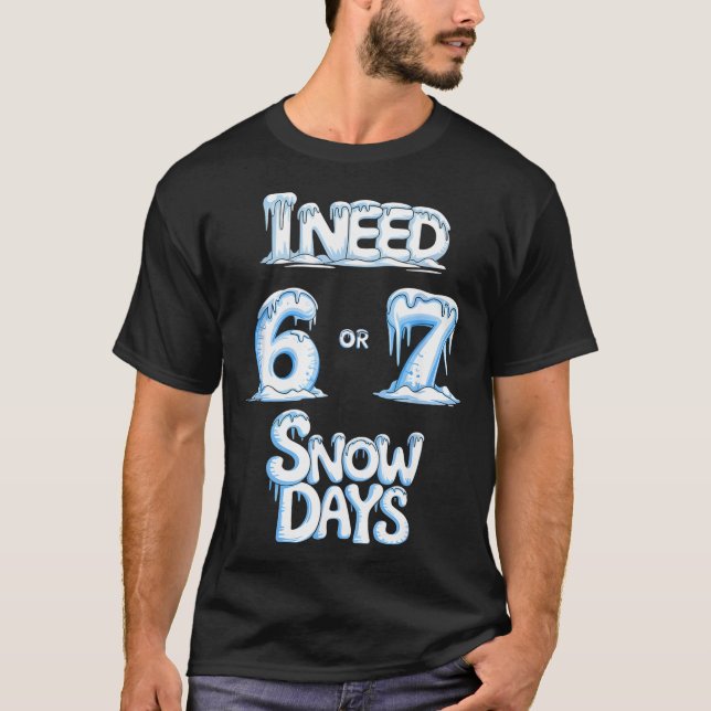 I Need 6 7 Snow Days Funny 67 Teacher Winter Schoo T-Shirt (Front)