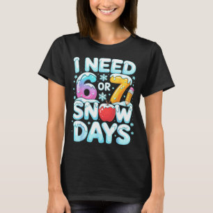 I Need 6 7 Snow Days Funny 67 Teacher Winter Schoo T-Shirt