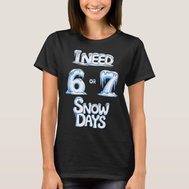 I Need 6 7 Snow Days Funny 67 Teacher Winter Schoo T-Shirt (Front)