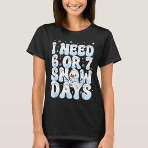 I Need 6 7 Snow Days Funny Snowman 67 Teacher Wint T-Shirt