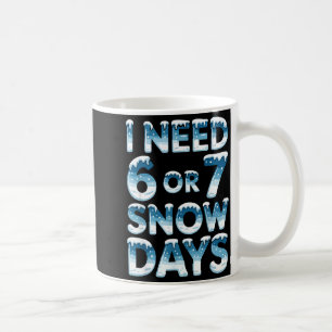 I Need 6 7 Snow Days Funny Snowy Day Saying Teache Coffee Mug