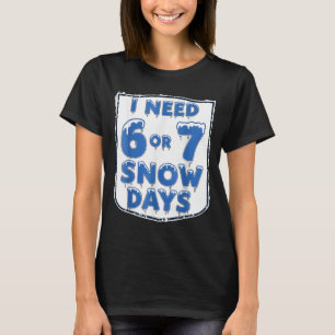 I Need 6 7 Snow Days Funny Snowy Day Teacher And S T-Shirt
