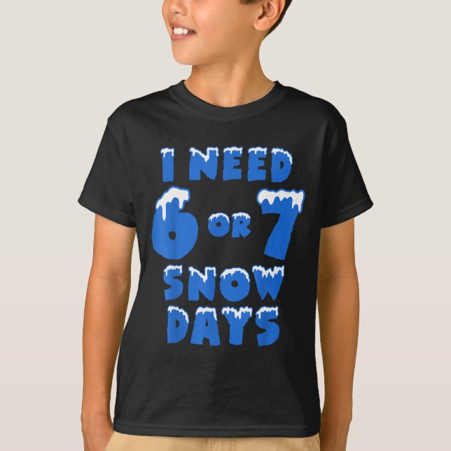 I Need 6 7 Snow Days Funny Snowy Day Teacher And S T-Shirt (Front)