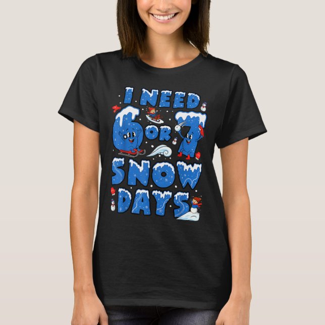 I Need 6 7 Snow Days Funny Snowy Day Teacher And S T-Shirt (Front)