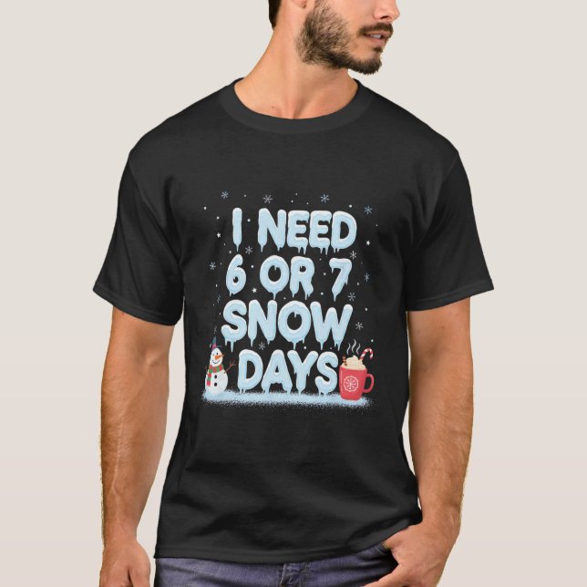 I Need 6 7 Snow Days Funny Snowy Day Teacher And S T-Shirt (Front)