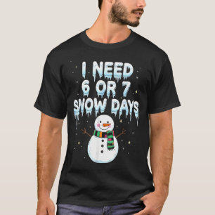 I Need 6 7 Snow Days Funny Snowy Day Teacher And S T-Shirt