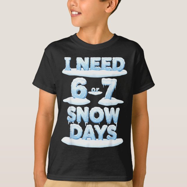 I Need 6 7 Snow Days Funny Snowy Day Teacher Schoo T-Shirt (Front)